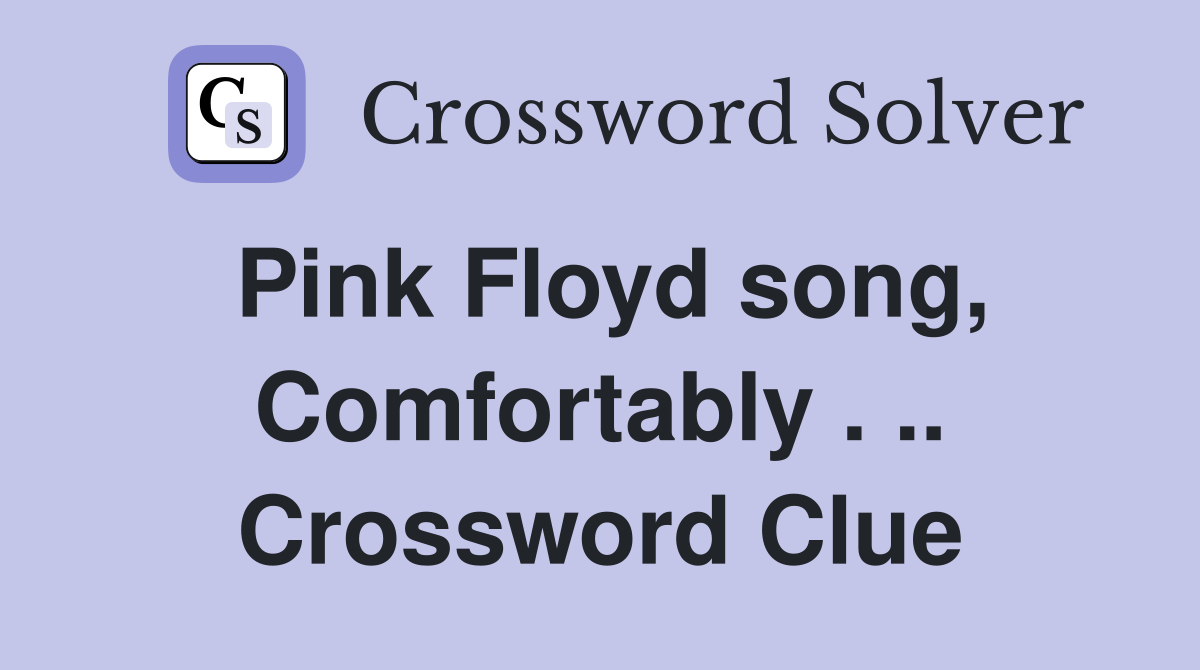 Pink Floyd song, Comfortably . .. Crossword Clue Answers Crossword